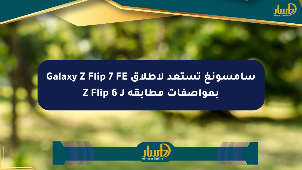 سامسونغ تستعد لإطلاق Galaxy Z Flip 7 FE بمواصفات مطابقة لـ Z Flip 6